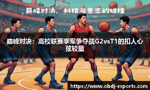 巅峰对决：高校联赛季军争夺战G2vsT1的扣人心弦较量